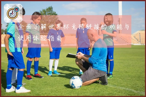 全面了解世界杯竞猜链接的功能与使用体验指南