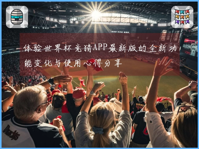 体验世界杯竞猜APP最新版的全新功能变化与使用心得分享