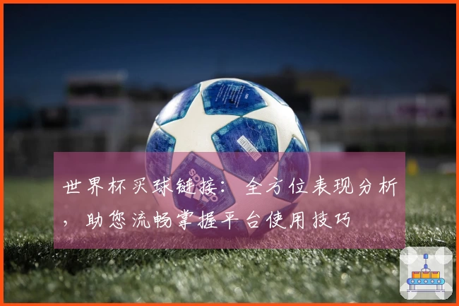世界杯买球链接：全方位表现分析，助您流畅掌握平台使用技巧