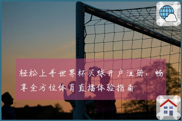 轻松上手世界杯买球开户注册，畅享全方位体育直播体验指南