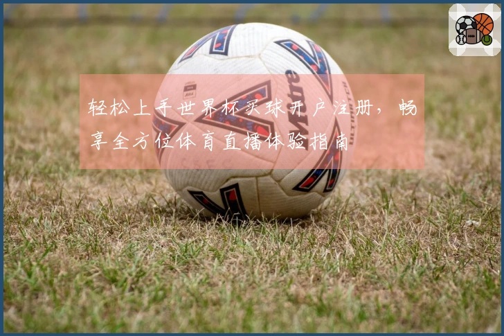 轻松上手世界杯买球开户注册，畅享全方位体育直播体验指南