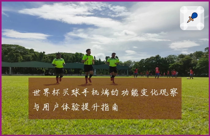 世界杯买球手机端的功能变化观察与用户体验提升指南