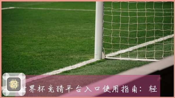 世界杯竞猜平台入口使用指南：轻松掌握体育直播平台的各项功能与操作方法