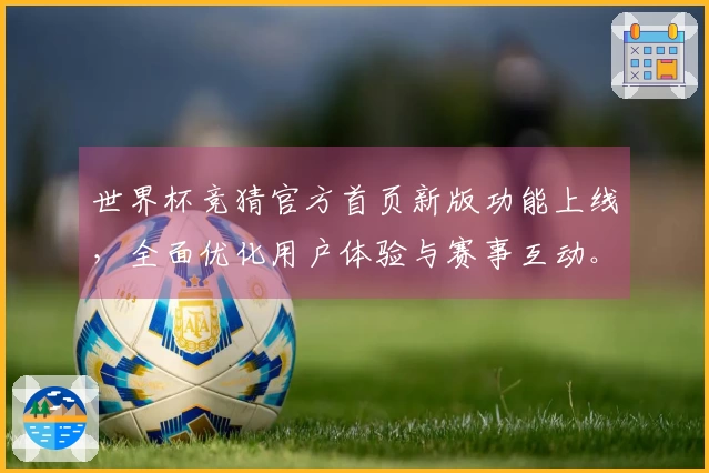 世界杯竞猜官方首页新版功能上线，全面优化用户体验与赛事互动。