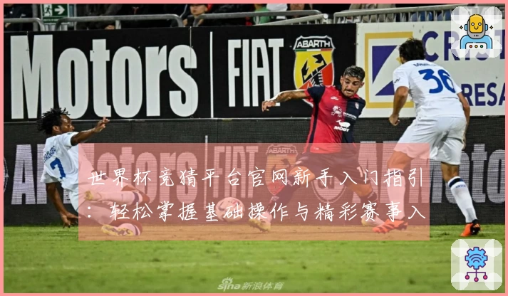 世界杯竞猜平台官网新手入门指引：轻松掌握基础操作与精彩赛事入口