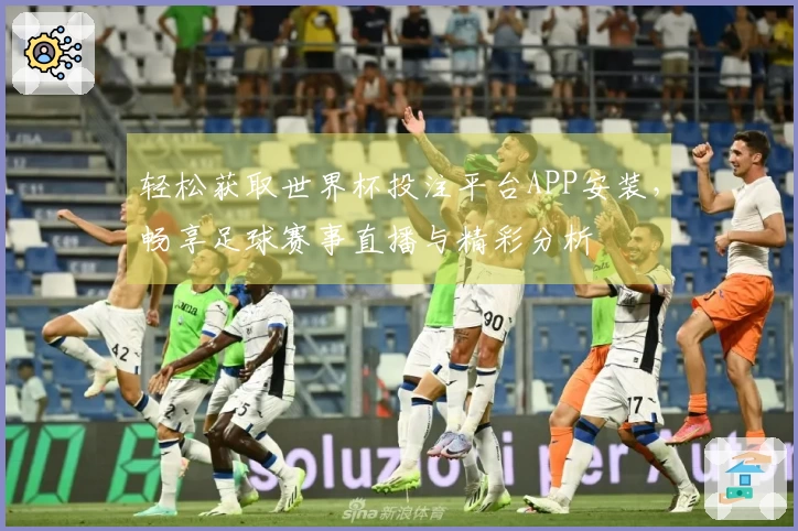 轻松获取世界杯投注平台APP安装，畅享足球赛事直播与精彩分析